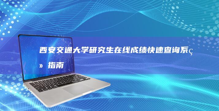 西安交通大学研究生在线成绩快速查询系统指南